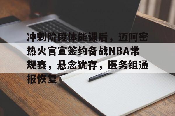 币游国际真人游戏-冲刺阶段体能课后，迈阿密热火官宣签约备战NBA常规赛，悬念犹存，医务组通报恢复